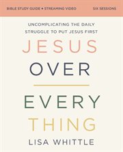 Jesus Over Everything Bible Study Guide Plus Streaming Video : Uncomplicating the Daily Struggle to Put Jesus First cover image cdn