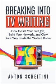 Breaking into TV Writing : How to Get Your First Job, Build Your Network, and Claw Your Way Inside the Writers' Room cover image cdn