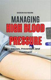 Managing High Blood Pressure : Causes, Prevention, and Treatment cover image cdn
