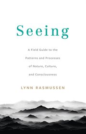 Seeing : A Field Guide to the Patterns and Processes of Nature, Culture, and Consciousness cover image cdn