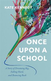 Once Upon a School : A Story of Dreaming Big, Falling Hard, and Bouncing Back cover image cdn
