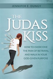 The Judas Kiss : How to Overcome the Pain of Betrayal and Walk in Your God-given Purpose cover image cdn