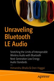 Unraveling Bluetooth LE Audio : Stretching the Limits of Interoperable Wireless Audio With Bluetooth Next-Generation Low Energy Audi cover image cdn