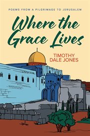 Where the Grace Lives : Poems From a Pilgrimage to Jerusalem cover image cdn