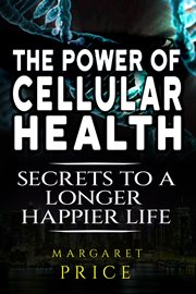 The Power of Cellular Health: Secrets to a Longer, Happier Life cover image cdn