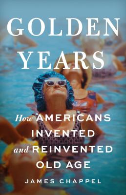 Golden years : how Americans invented and reinvented old age  cover image cdn