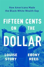 Fifteen Cents on the Dollar : How Americans Made the Black-White Wealth Gap cover image cdn
