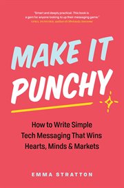 Make It Punchy : How to Write Simple Tech Messaging That Wins Hearts, Minds & Markets cover image cdn