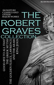The Robert Graves Collection. Signature Classics and Other Major Works : Good-bye to All That, the Greek Myths, the Golden Fleece, Lawrence and the Arabs, King Jesus cover image cdn