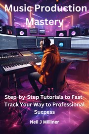 Music Production Mastery-Step-by-Step Tutorials to Fast-Track Your Way to Professional Success cover image cdn