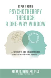 Experiencing Psychotheraphy Through a One-Way Window : ....115 Vignettes From Real Life Sessions of Psychotherapy With a Therapist.... cover image cdn