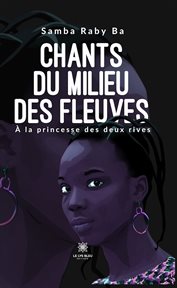 Chants Du Milieu Des Fleuves : À La Princesse Des Deux Rives cover image cdn