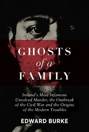 Ghosts of a Family : Ireland's Most Infamous Unsolved Murder, the Outbreak of the Civil War and the Origins of the Modern cover image cdn