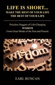 Life Is short...make the Rest of Your Life the Best of Your Life : Priceless Nuggets of Life-Changing Wisdom from Great Minds of the Past and Present cover image cdn