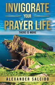 Invigorate Your Prayer Life : There Is More cover image cdn