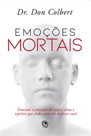 Emoções Mortais : Entenda a Conexão De Corpo, Alma E Espírito Que Pode Curar Ou Destruir Você cover image cdn