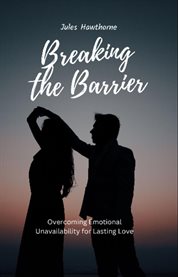 Breaking the Barrier : Overcoming Emotional Unavailability for Lasting Love cover image cdn