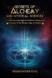 Secrets of Alchemy and Mystical Sciences : A Legendary Quest From Unknown Magic and Spirituality to the Modern Age of Chemistry cover image cdn