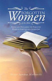 The Forgotten Women of the Bible : Naming and Proclaiming the Forgotten Women in Scripture and Church Law cover image cdn