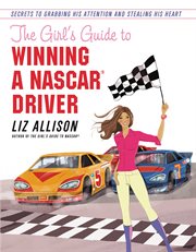 The Girl's Guide to Winning a NASCAR(R) Driver : Secrets to Grabbing His Attention and Stealing His Heart cover image cdn