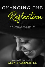 Changing the Reflection : The Faces We Wear and the Truths They Hide cover image cdn