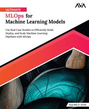 Ultimate MLOps for Machine Learning Models : Use Real Case Studies to Efficiently Build, Deploy, and Scale Machine Learning Pipelines With MLOps cover image cdn