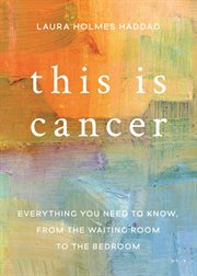 This is Cancer : Everything You Need to Know, from the Waiting Room to the Bedroom cover image cdn
