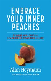 Embrace Your Inner Peaches : 50 More Analogies for Leadership, Coaching and Life cover image cdn
