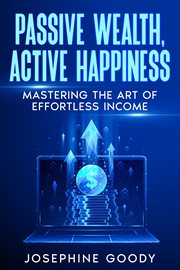 Passive Wealth, Active Happiness : Mastering the Art of Effortless Income cover image cdn