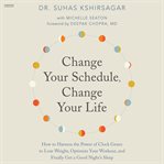Change Your Schedule, Change Your Life : How to Harness the Power of Clock Genes to Lose Weight, Optimize Your Workout, and Finally Get a Goo cover image cdn