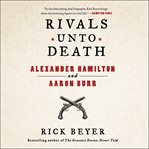 Rivals Unto Death : Alexander Hamilton and Aaron Burr cover image cdn