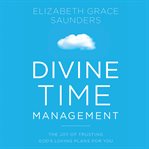 Divine Time Management : The Joy of Trusting God's Loving Plans for You cover image cdn