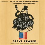 The Age of Acquiescence : The Life and Death of American Resistance to Organized Wealth and Power cover image cdn