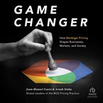 Game Changer : How Strategic Pricing Shapes Businesses, Markets, and Society cover image cdn