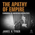 The Apathy of Empire : Cambodia in American Geopolitics cover image cdn
