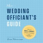 The Wedding Officiant's Guide : How to Write and Conduct a Perfect Ceremony cover image cdn