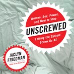 Unscrewed : Women, Sex, Power, and How to Stop Letting the System Screw Us All cover image cdn