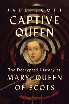 Captive queen : the decrypted history of Mary, Queen of Scots  cover image cdn