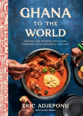 Ghana to the world : recipes and stories that look forward while honoring the past  cover image cdn