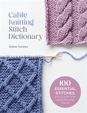 Cable Knitting Stitch Dictionary : 100 Essential Stitches With Actual-Size Swatches and Charts cover image cdn