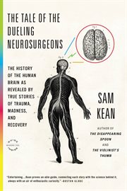 The Tale of the Dueling Neurosurgeons : The History of the Human Brain as Revealed by True Stories of Trauma, Madness, and Recovery cover image cdn