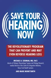 Save Your Hearing Now : The Revolutionary Program That Can Prevent and May Even Reverse Hearing Loss cover image cdn
