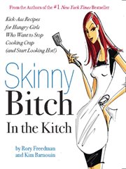 Skinny Bitch in the Kitch : Kick-Ass Solutions for Hungry Girls Who Want to Stop Cooking Crap (and Start Looking Hot!) cover image cdn