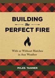 Building the Perfect Fire : With or Without Matches in Any Weather cover image cdn