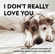 I Don't Really Love You : And Other Gentle Reminders of Existential Dread in Your Everyday Life cover image cdn