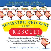 Rotisserie Chickens to the Rescue! : How to Use the Already-Roasted Chickens You Purchase at the Market to Make More Than 125 Simple and cover image cdn