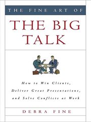 The Fine Art of the Big Talk : How to Win Clients, Deliver Great Presentations, and Solve Conflicts at Work cover image cdn