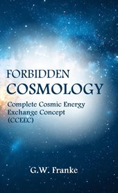 Forbidden Cosmology : Uncovering the Ultimate Connection (complete Cosmic Energy Exchange Concept, Cceec) cover image cdn