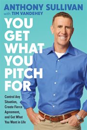 You Get What You Pitch For : Control Any Situation, Create Fierce Agreement, and Get What You Want in Life cover image cdn