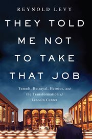 They Told Me Not to Take That Job : Tumult, Betrayal, Heroics, and the Transformation of Lincoln Center cover image cdn
